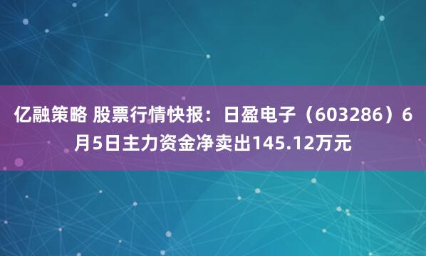 亿融策略 股票行情快报：日盈电子（603286）6月5日主力资金净卖出145.12万元