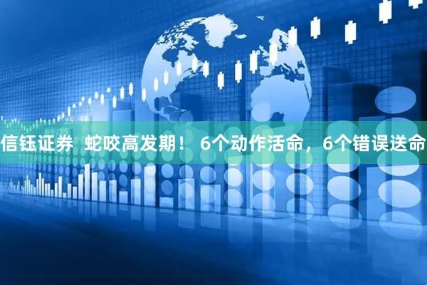 信钰证券  蛇咬高发期！ 6个动作活命，6个错误送命