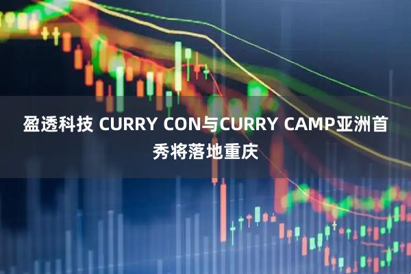 盈透科技 CURRY CON与CURRY CAMP亚洲首秀将落地重庆