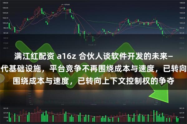 满江红配资 a16z 合伙人谈软件开发的未来——AI 模型正成为下一代基础设施，平台竞争不再围绕成本与速度，已转向上下文控制权的争夺
