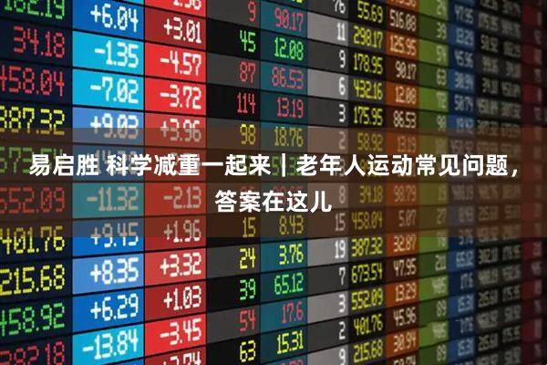 易启胜 科学减重一起来｜老年人运动常见问题，答案在这儿