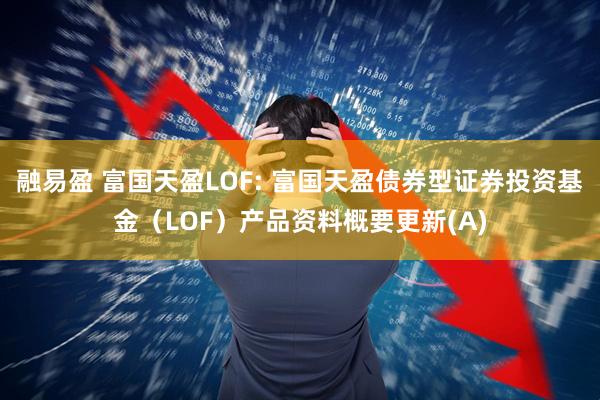 融易盈 富国天盈LOF: 富国天盈债券型证券投资基金（LOF）产品资料概要更新(A)