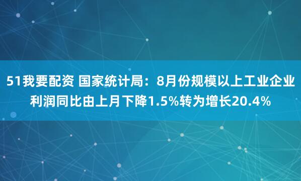 51我要配资 国家统计局：8月份规模以上工业企业利润同比由上月下降1.5%转为增长20.4%