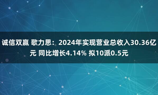 诚信双赢 歌力思：2024年实现营业总收入30.36亿元 同比增长4.14% 拟10派0.5元