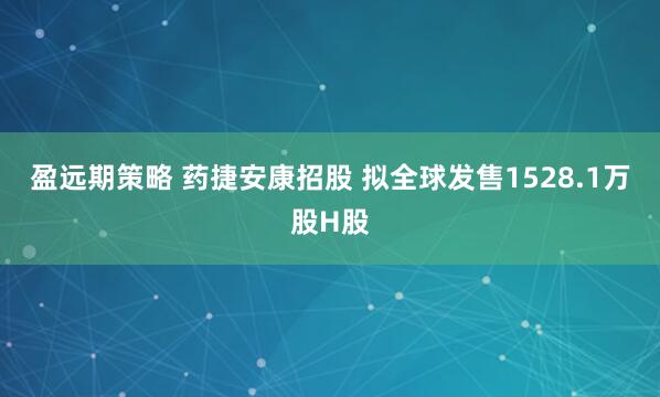 盈远期策略 药捷安康招股 拟全球发售1528.1万股H股