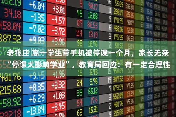 老钱庄 高一学生带手机被停课一个月，家长无奈“停课太影响学业”，教育局回应：有一定合理性