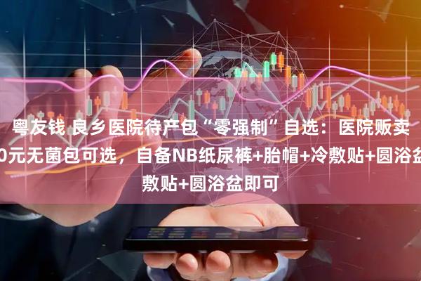 粤友钱 良乡医院待产包“零强制”自选：医院贩卖机310元无菌包可选，自备NB纸尿裤+胎帽+冷敷贴+圆浴盆即可