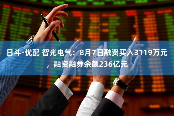 日斗-优配 智光电气：8月7日融资买入3119万元，融资融券余额236亿元
